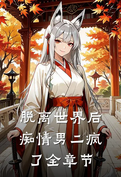 脱离世界后，痴情男二疯了全章节