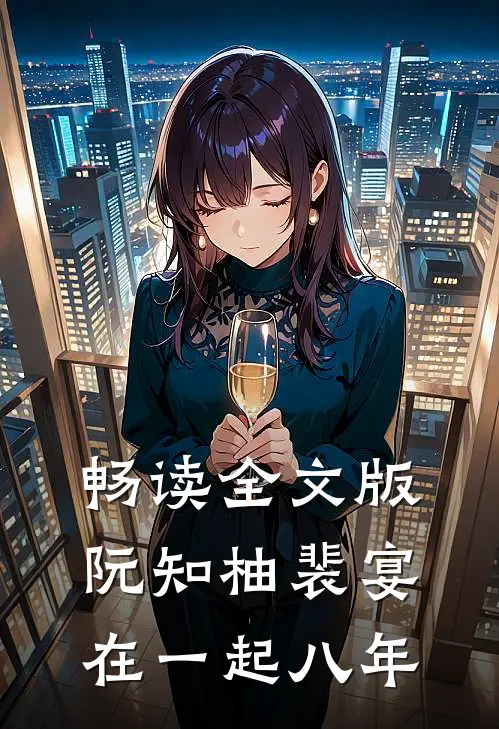 畅读全文版阮知柚裴宴在一起八年