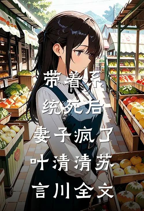 带着系统死后，妻子疯了叶清清苏言川全文