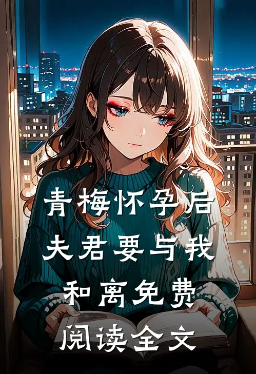 青梅怀孕后，夫君要与我和离免费阅读全文
