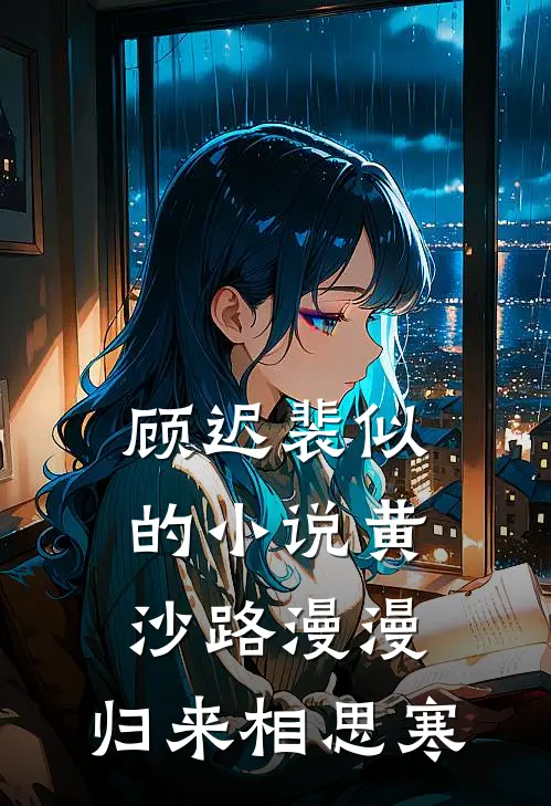 顾迟裴似的小说黄沙路漫漫，归来相思寒