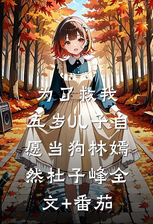 为了救我，五岁儿子自愿当狗林嫣然杜子峰全文+番茄