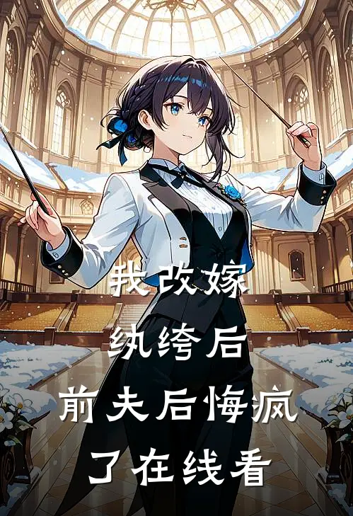 我改嫁纨绔后，前夫后悔疯了在线看