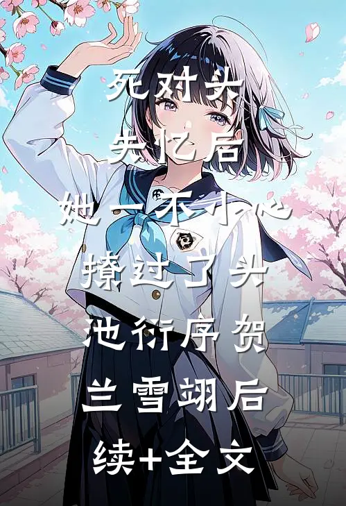 死对头失忆后，她一不小心撩过了头池衍序贺兰雪翊后续+全文