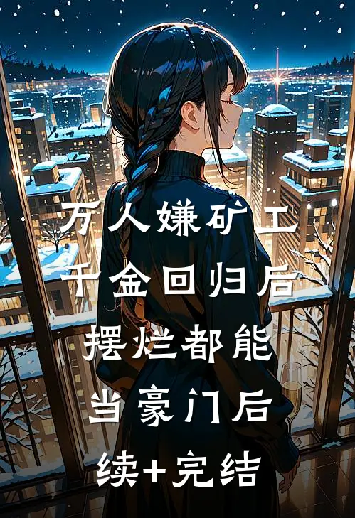 万人嫌矿工千金回归后，摆烂都能当豪门后续+完结
