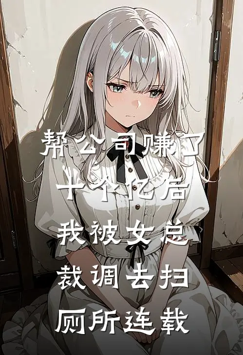 帮公司赚了十个亿后，我被女总裁调去扫厕所连载
