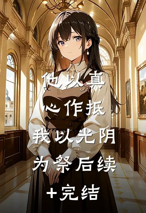 他以真心作抵，我以光阴为祭后续+完结
