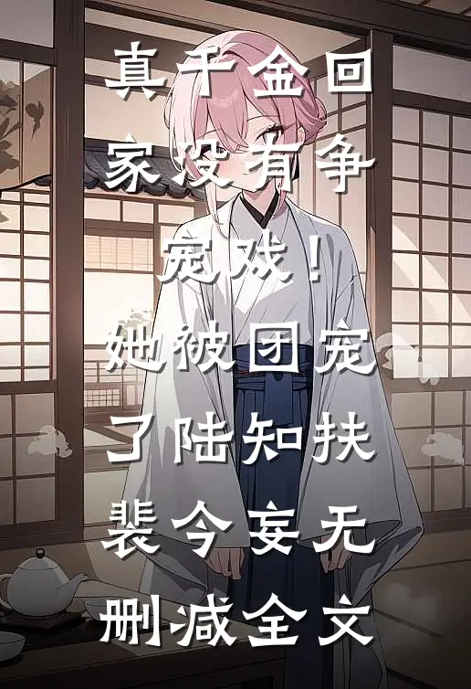 真千金回家没有争宠戏！她被团宠了陆知扶裴今妄无删减全文