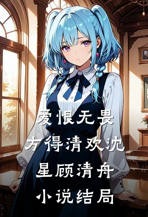 爱恨无畏，方得清欢沈星顾清舟小说结局
