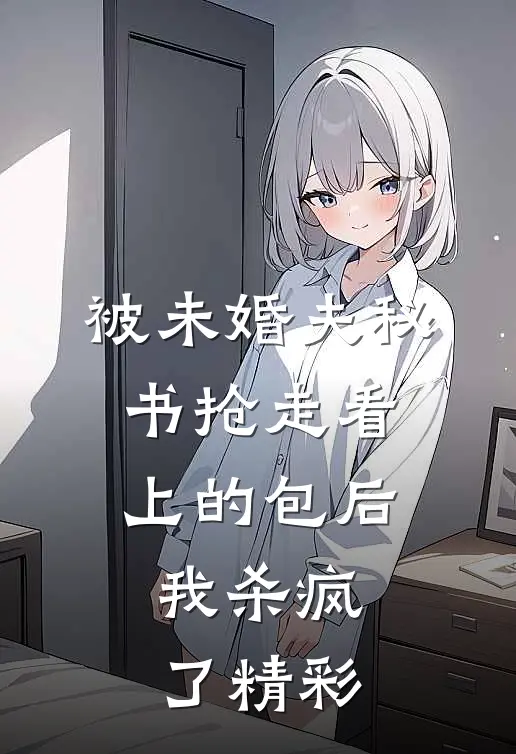被未婚夫秘书抢走看上的包后，我杀疯了精彩