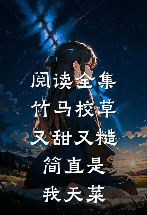 阅读全集竹马校草又甜又糙，简直是我天菜