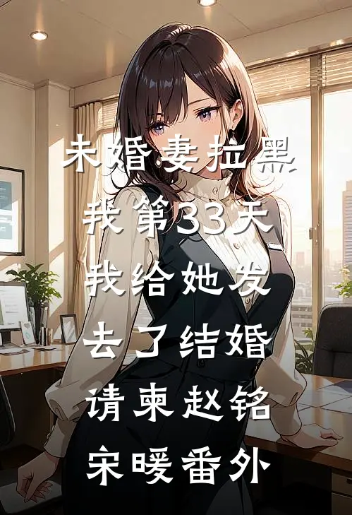 未婚妻拉黑我第33天，我给她发去了结婚请柬赵铭宋暖番外