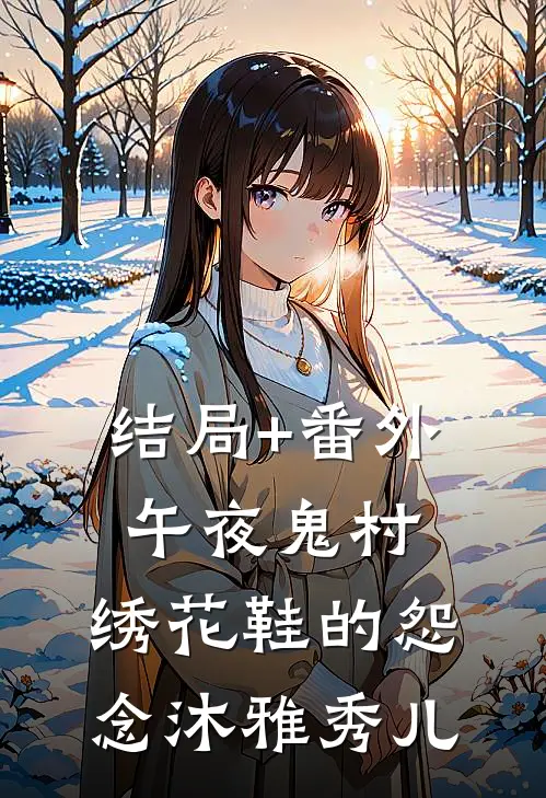 结局+番外午夜鬼村：绣花鞋的怨念沐雅秀儿