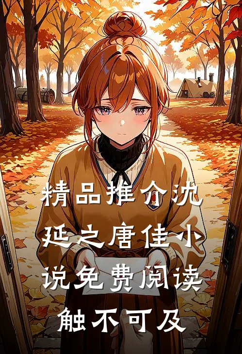 精品推介沈延之唐佳小说免费阅读触不可及