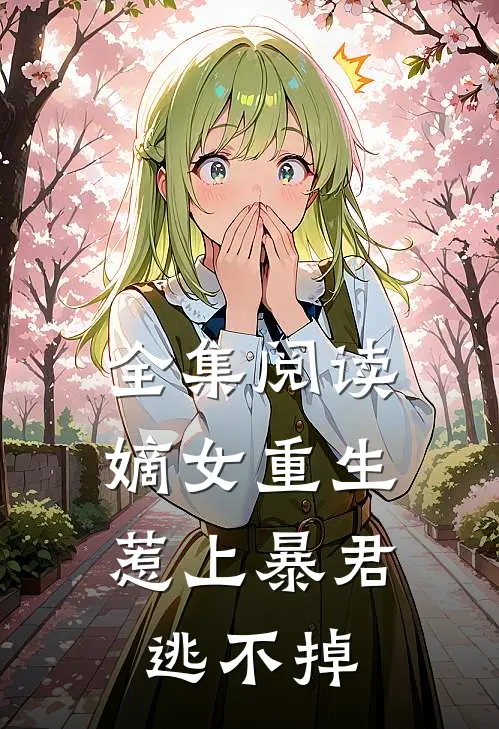 全集阅读嫡女重生，惹上暴君逃不掉
