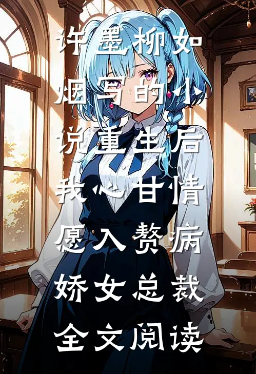 许墨柳如烟写的小说重生后，我心甘情愿入赘病娇女总裁全文阅读