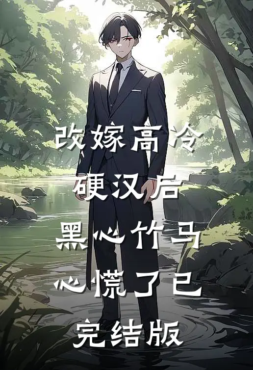 改嫁高冷硬汉后，黑心竹马心慌了已完结版