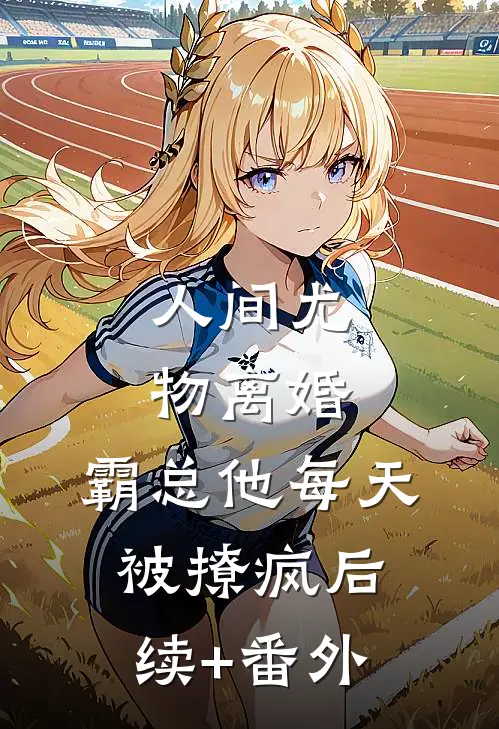 人间尤物离婚，霸总他每天被撩疯后续+番外