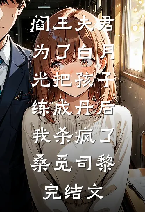 阎王夫君为了白月光把孩子练成丹后，我杀疯了桑觅司黎完结文