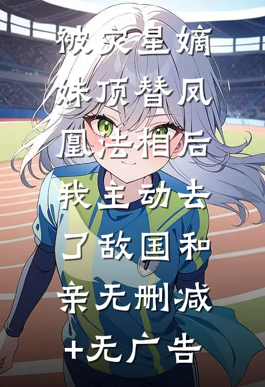 被灾星嫡妹顶替凤凰法相后，我主动去了敌国和亲无删减+无广告