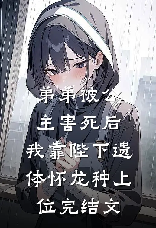 弟弟被公主害死后，我靠陛下遗体怀龙种上位完结文