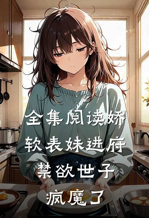 全集阅读娇软表妹进府：禁欲世子疯魔了