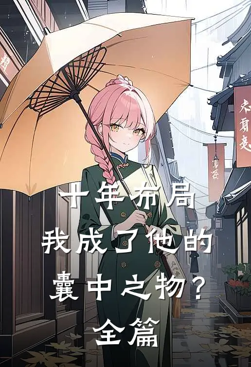 十年布局，我成了他的囊中之物？全篇