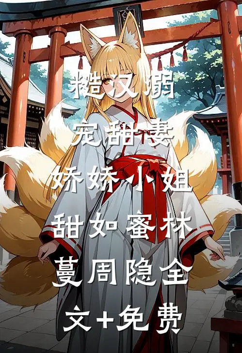糙汉溺宠甜妻，娇娇小姐甜如蜜林蔓周隐全文+免费