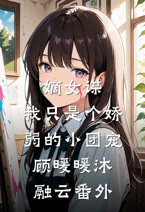 嫡女谋：我只是个娇弱的小团宠顾暖暖沐融云 番外