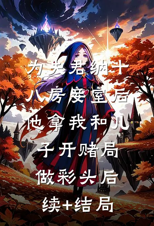 为夫君纳十八房妾室后，他拿我和儿子开赌局做彩头后续+结局