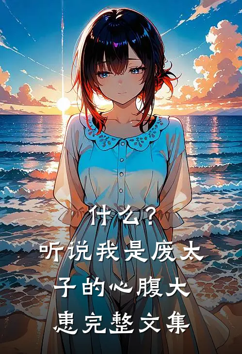 什么？听说我是废太子的心腹大患完整文集