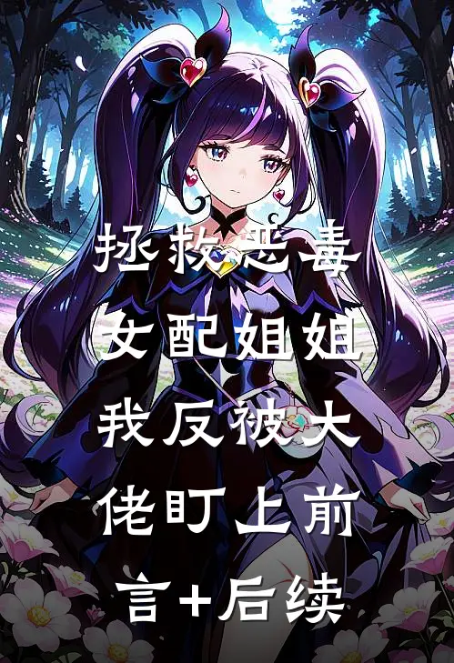 拯救恶毒女配姐姐，我反被大佬盯上前言+后续