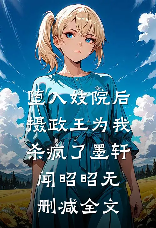 堕入妓院后，摄政王为我杀疯了墨轩闻昭昭无删减全文