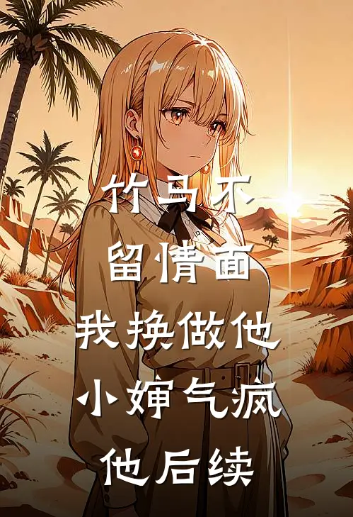 竹马不留情面，我换做他小婶气疯他后续
