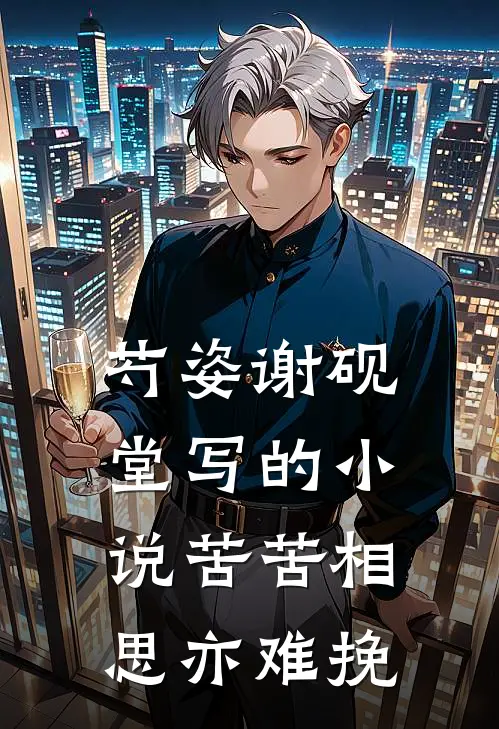 芍姿谢砚堂写的小说苦苦相思亦难挽