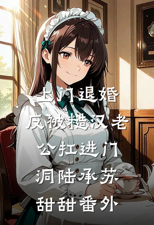 上门退婚，反被糙汉老公扛进门洞陆承苏甜甜番外