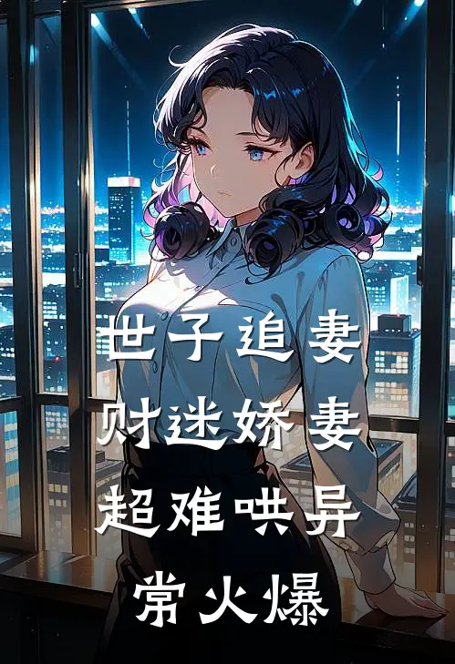 世子追妻：财迷娇妻超难哄异常火爆