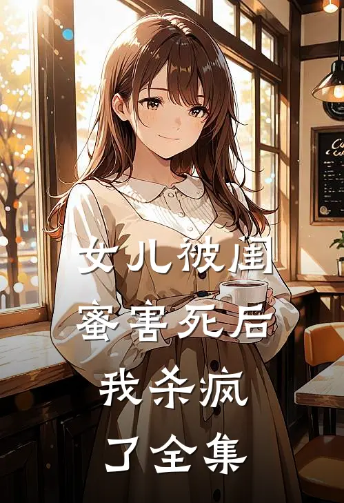 女儿被闺蜜害死后，我杀疯了全集