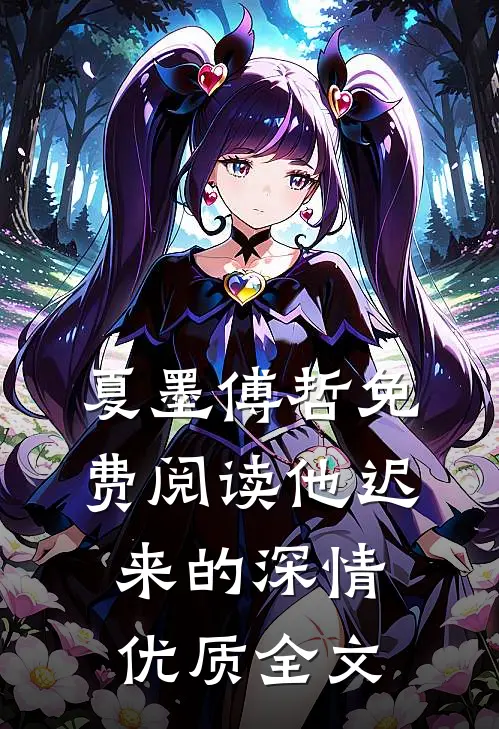 夏墨傅哲免费阅读他迟来的深情优质全文