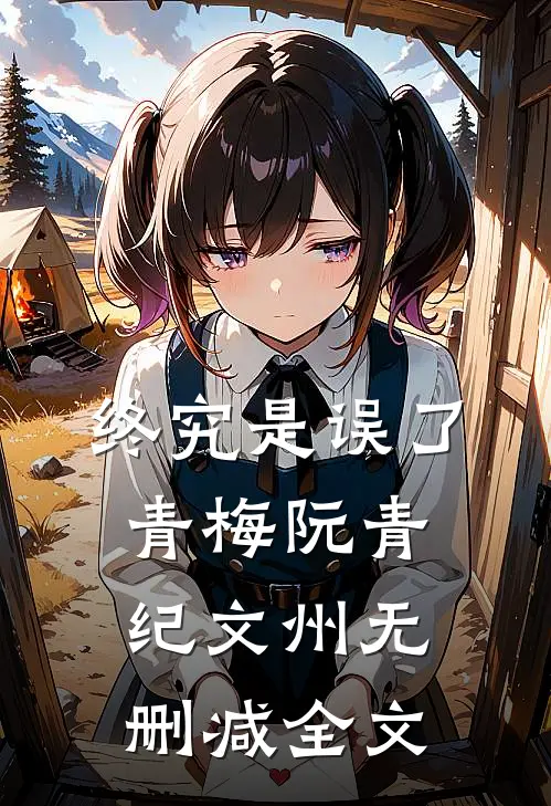 终究是误了青梅阮青纪文州无删减全文