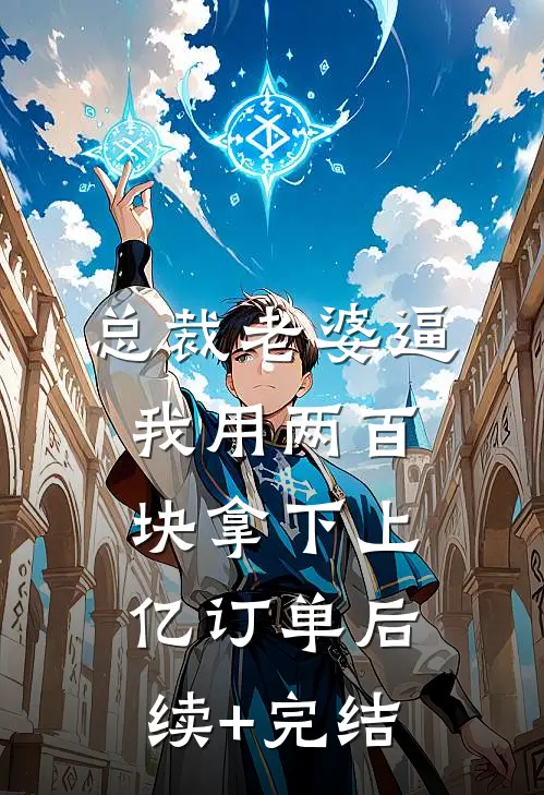 总裁老婆逼我用两百块拿下上亿订单后续+完结