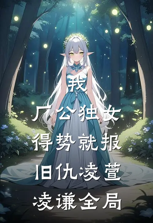 我，厂公独女，得势就报旧仇凌萱凌谦全局