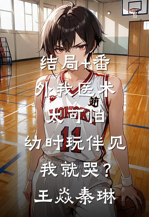 结局+番外我医术太可怕，幼时玩伴见我就哭？王焱秦琳