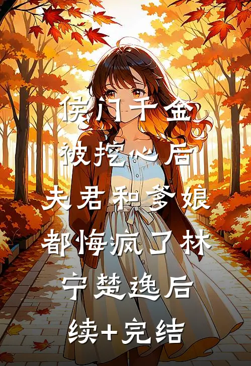 侯门千金被挖心后，夫君和爹娘都悔疯了林宁楚逸后续+完结