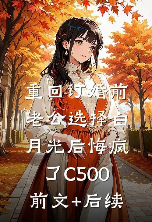 重回订婚前，老公选择白月光后悔疯了C500前文+后续