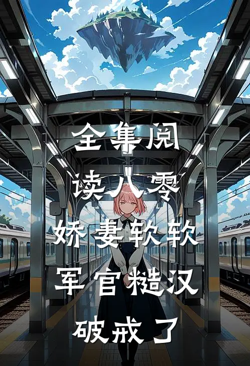 全集阅读八零：娇妻软软，军官糙汉破戒了