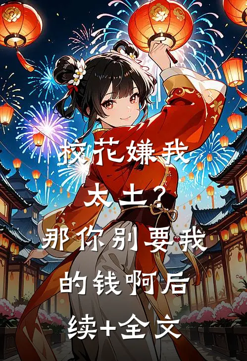 校花嫌我太土？那你别要我的钱啊后续+全文
