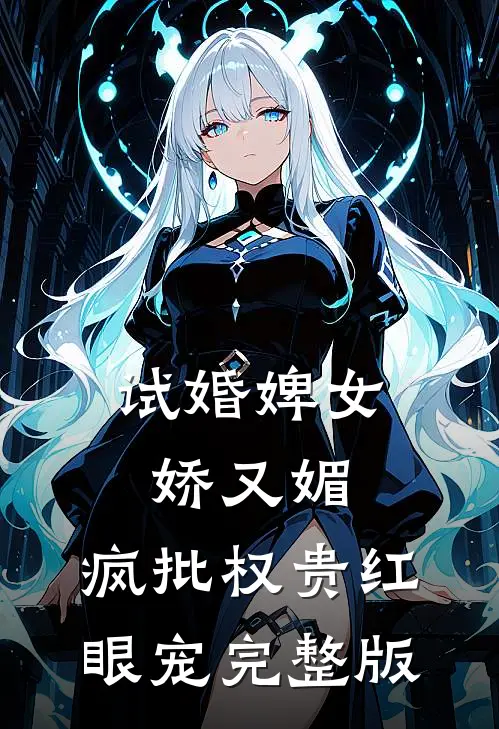 试婚婢女娇又媚，疯批权贵红眼宠完整版
