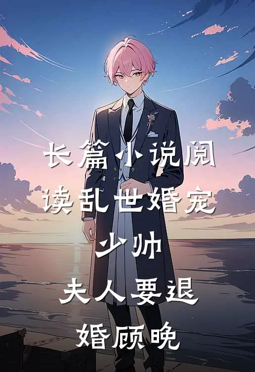 长篇小说阅读乱世婚宠:少帅,夫人要退婚顾晚