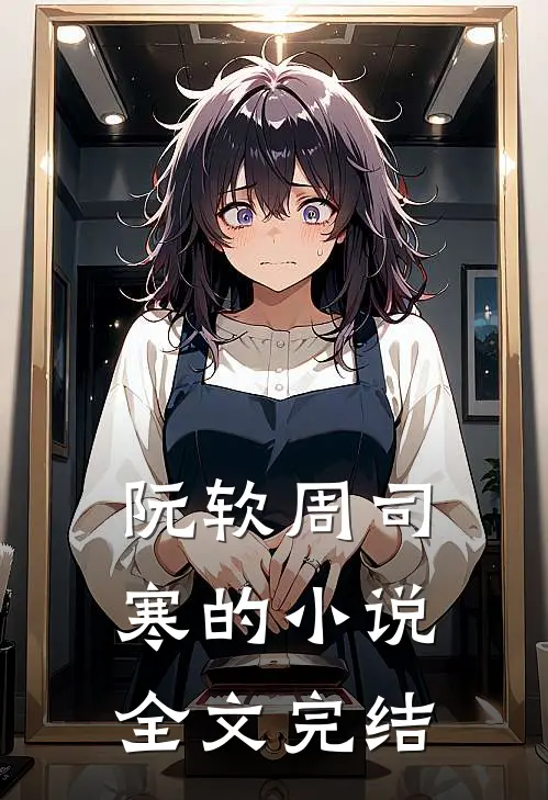 阮软周司寒的小说全文完结